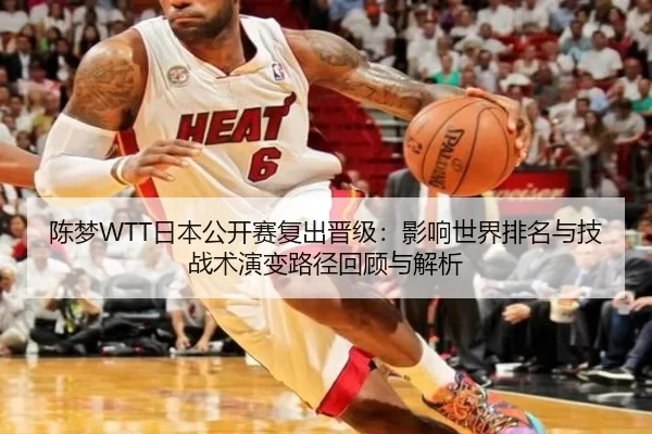 陈梦WTT日本公开赛复出晋级：影响世界排名与技战术演变路径回顾与解析