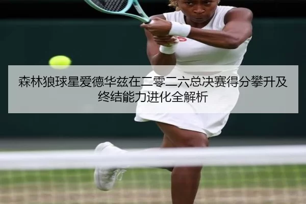 森林狼球星爱德华兹在二零二六总决赛得分攀升及终结能力进化全解析